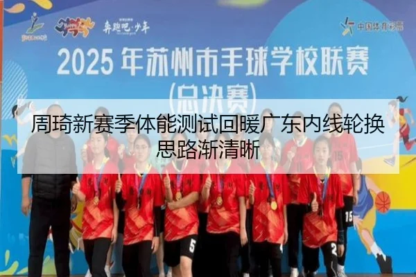 周琦新赛季体能测试回暖广东内线轮换思路渐清晰